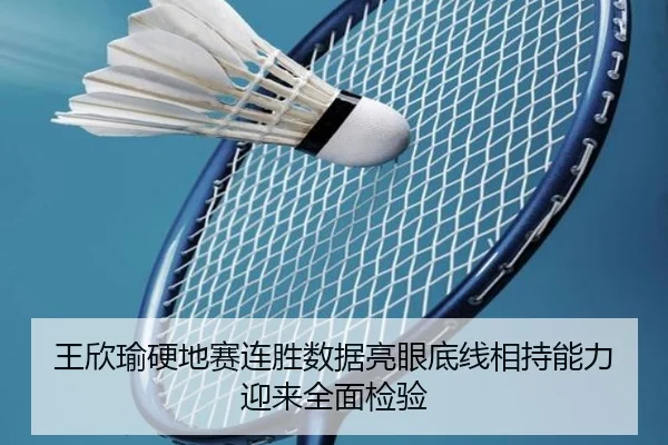 王欣瑜硬地赛连胜数据亮眼底线相持能力迎来全面检验