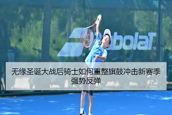 无缘圣诞大战后骑士如何重整旗鼓冲击新赛季强势反弹